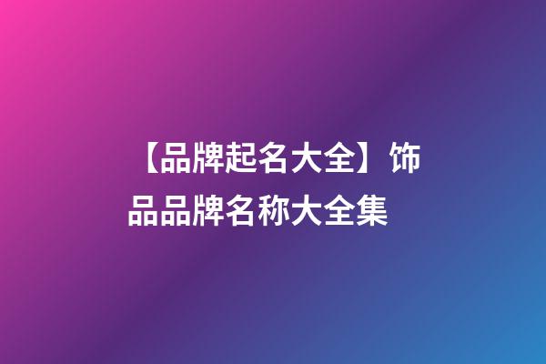 【品牌起名大全】饰品品牌名称大全集