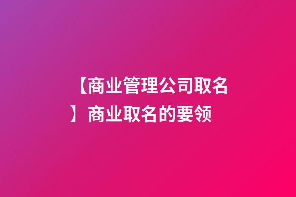 【商业管理公司取名】商业取名的要领-第1张-公司起名-玄机派