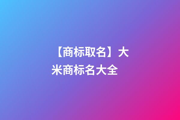 【商标取名】大米商标名大全-第1张-商标起名-玄机派