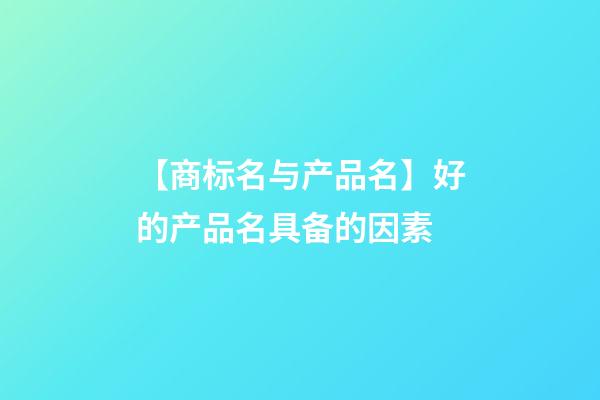 【商标名与产品名】好的产品名具备的因素-第1张-商标起名-玄机派