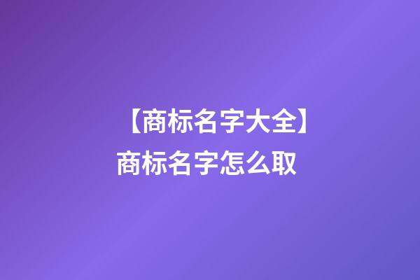 【商标名字大全】商标名字怎么取