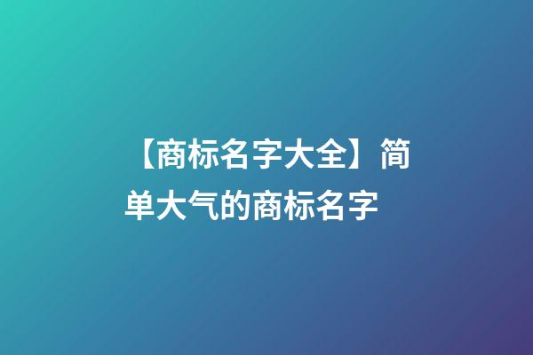 【商标名字大全】简单大气的商标名字