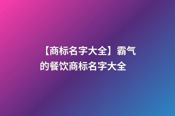 【商标名字大全】霸气的餐饮商标名字大全