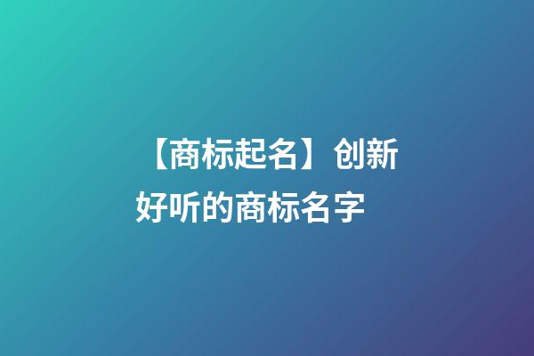 【商标起名】创新好听的商标名字-第1张-商标起名-玄机派
