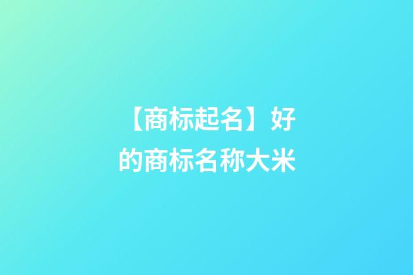 【商标起名】好的商标名称大米-第1张-商标起名-玄机派