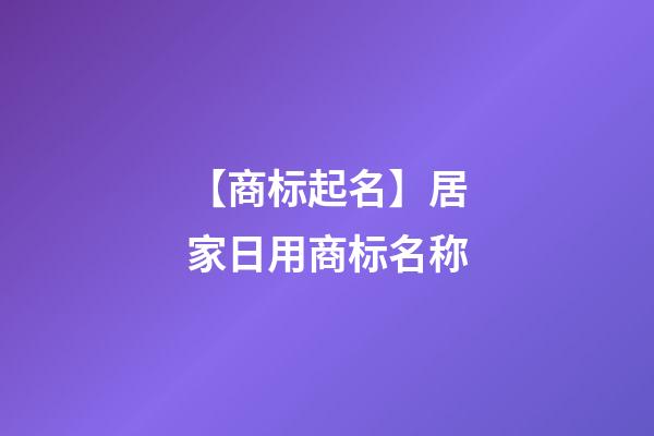 【商标起名】居家日用商标名称-第1张-商标起名-玄机派