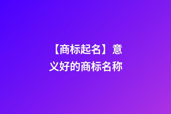 【商标起名】意义好的商标名称-第1张-商标起名-玄机派
