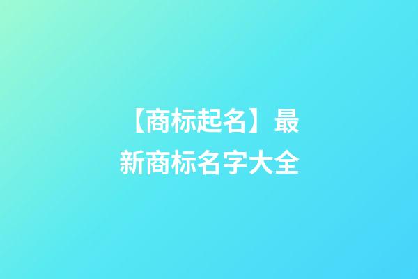 【商标起名】最新商标名字大全-第1张-商标起名-玄机派