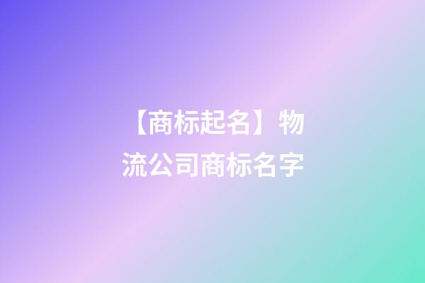 【商标起名】物流公司商标名字-第1张-公司起名-玄机派