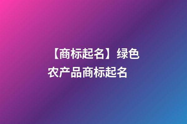 【商标起名】绿色农产品商标起名-第1张-商标起名-玄机派