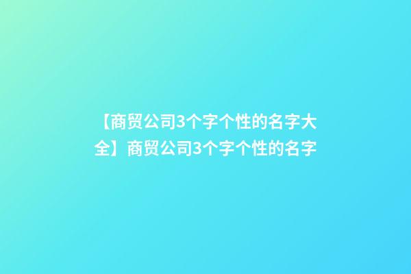 【商贸公司3个字个性的名字大全】商贸公司3个字个性的名字-第1张-公司起名-玄机派