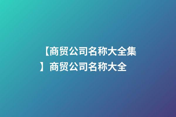 【商贸公司名称大全集】商贸公司名称大全