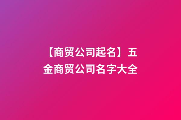 【商贸公司起名】五金商贸公司名字大全-第1张-公司起名-玄机派