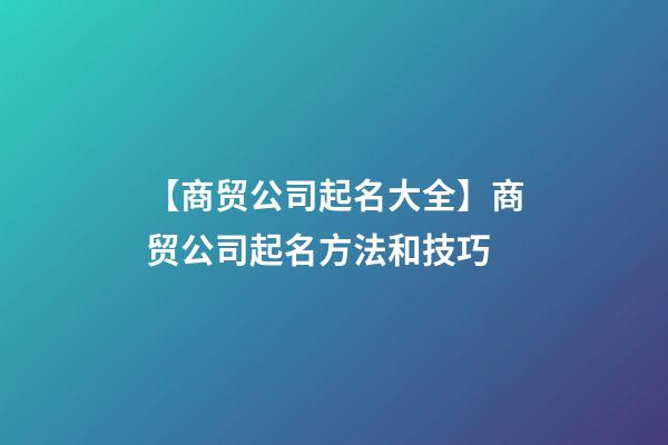 【商贸公司起名大全】商贸公司起名方法和技巧-第1张-公司起名-玄机派