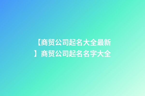 【商贸公司起名大全最新】商贸公司起名名字大全