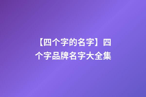 【四个字的名字】四个字品牌名字大全集