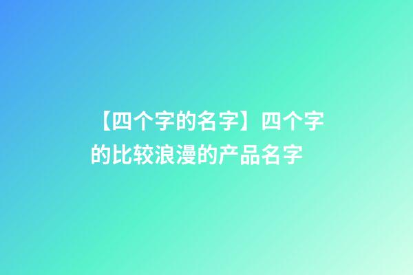 【四个字的名字】四个字的比较浪漫的产品名字-第1张-公司起名-玄机派