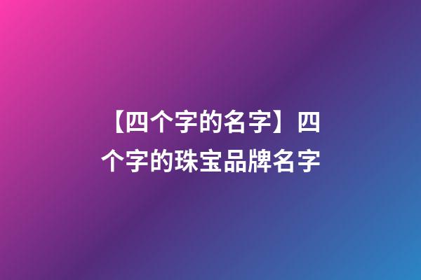 【四个字的名字】四个字的珠宝品牌名字-第1张-商标起名-玄机派