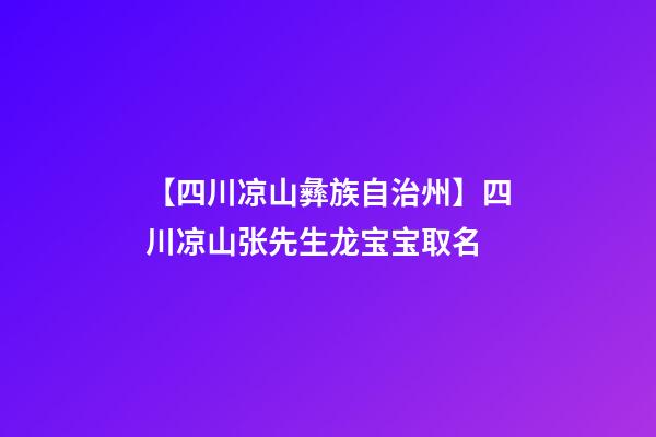【四川凉山彝族自治州】四川凉山张先生龙宝宝取名-第1张-公司起名-玄机派