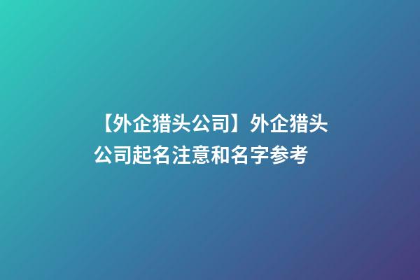 【外企猎头公司】外企猎头公司起名注意和名字参考-第1张-公司起名-玄机派