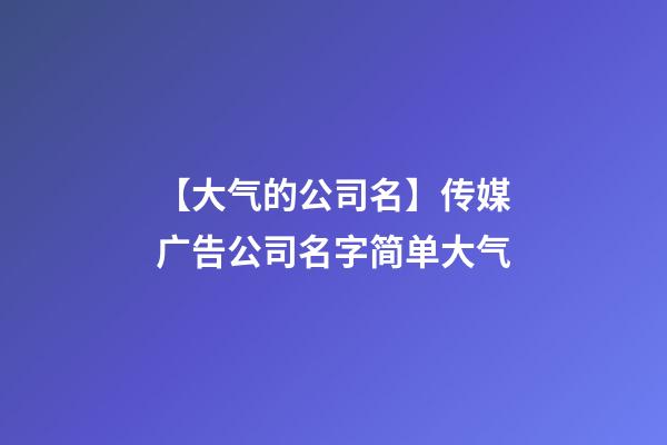 【大气的公司名】传媒广告公司名字简单大气-第1张-公司起名-玄机派