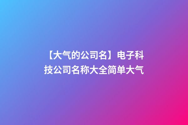 【大气的公司名】电子科技公司名称大全简单大气