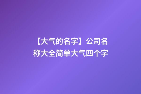 【大气的名字】公司名称大全简单大气四个字-第1张-公司起名-玄机派