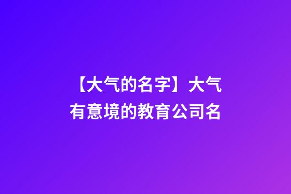 【大气的名字】大气有意境的教育公司名-第1张-公司起名-玄机派