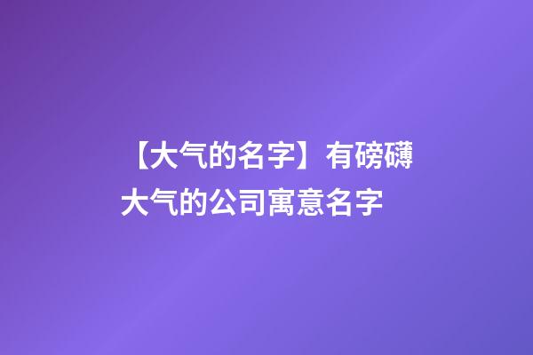 【大气的名字】有磅礴大气的公司寓意名字-第1张-公司起名-玄机派