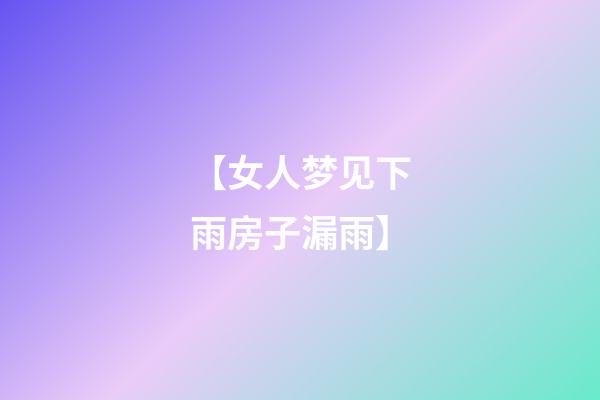 【女人梦见下雨房子漏雨】