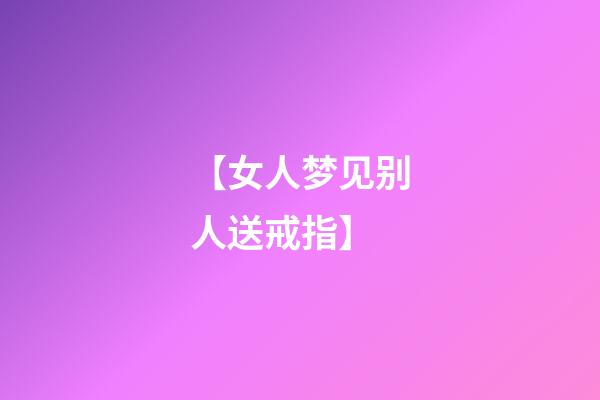【女人梦见别人送戒指】