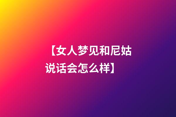 【女人梦见和尼姑说话会怎么样】