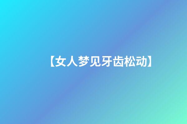 【女人梦见牙齿松动】