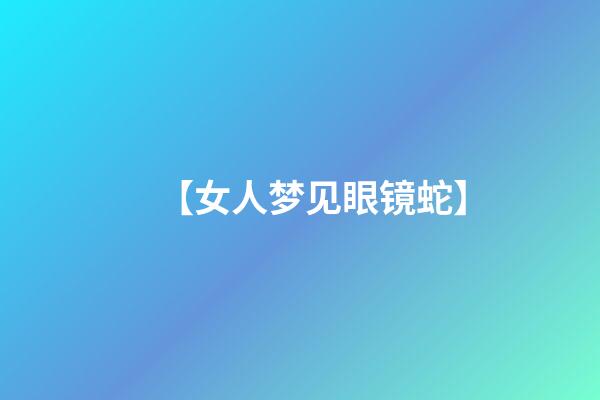 【女人梦见眼镜蛇】