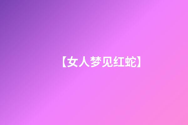 【女人梦见红蛇】