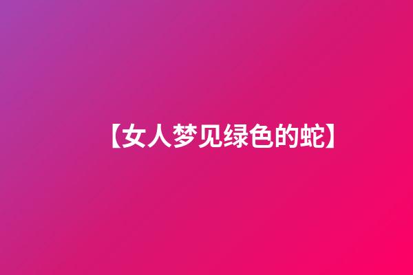 【女人梦见绿色的蛇】