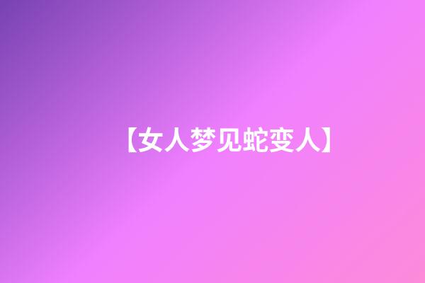 【女人梦见蛇变人】