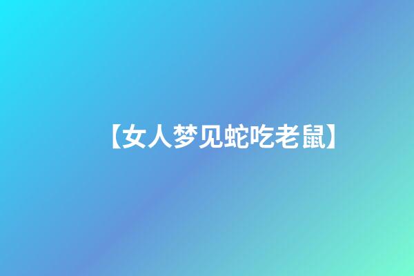 【女人梦见蛇吃老鼠】