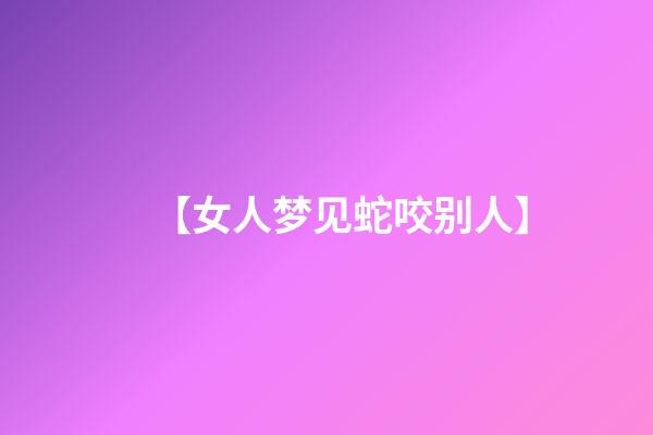 【女人梦见蛇咬别人】