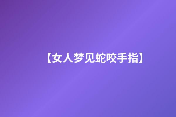 【女人梦见蛇咬手指】