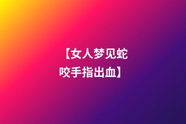 【女人梦见蛇咬手指出血】