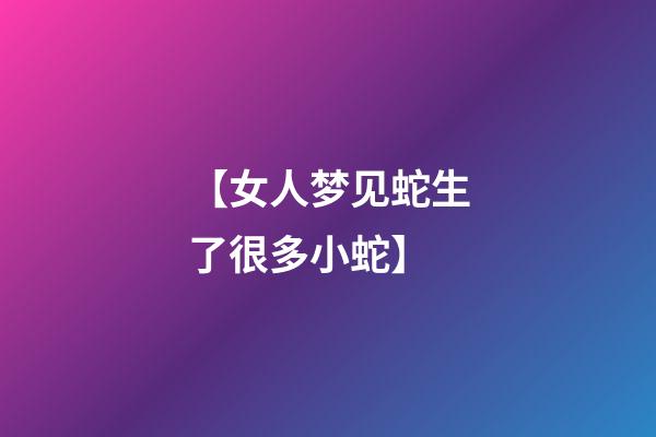 【女人梦见蛇生了很多小蛇】