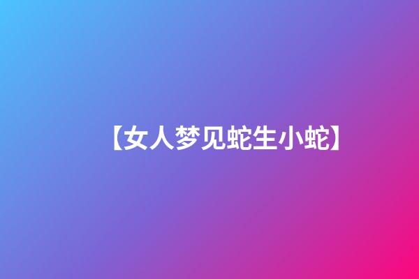 【女人梦见蛇生小蛇】