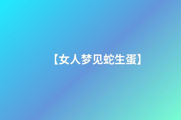 【女人梦见蛇生蛋】