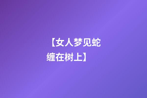 【女人梦见蛇缠在树上】