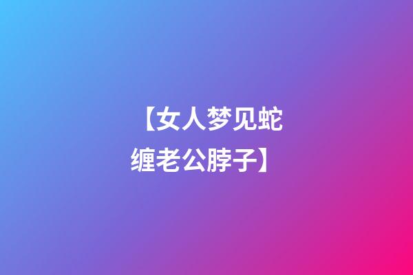 【女人梦见蛇缠老公脖子】