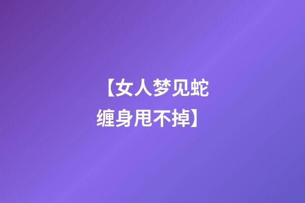 【女人梦见蛇缠身甩不掉】