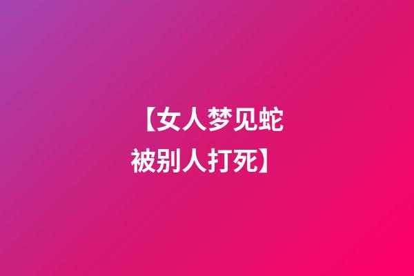 【女人梦见蛇被别人打死】