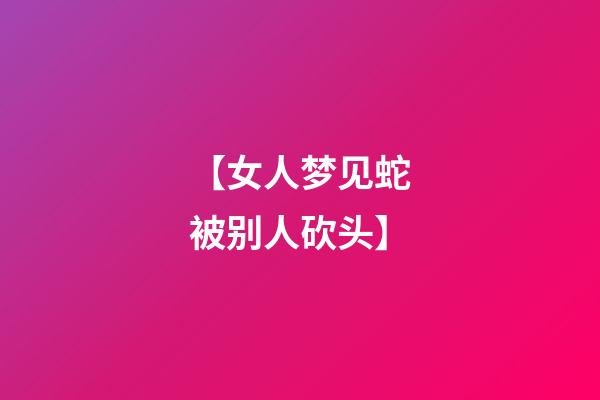 【女人梦见蛇被别人砍头】