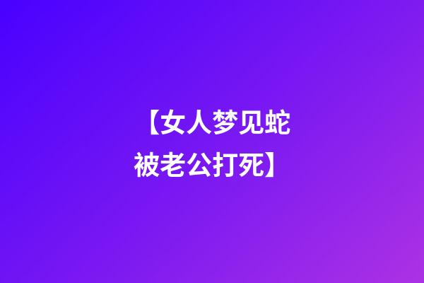 【女人梦见蛇被老公打死】